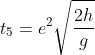 t_{5}=e^{2}\sqrt{\frac{2h}{g}}
